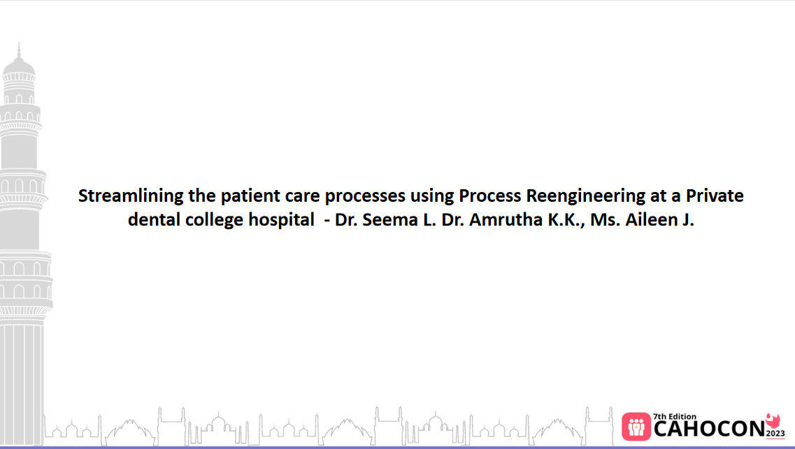 CAHOCON 2023: Streamlining the patient care processes using Process Reengineering at a Private dental college hospital  - Dr. Seema L. Dr. Amrutha K.K., Ms. Aileen J.